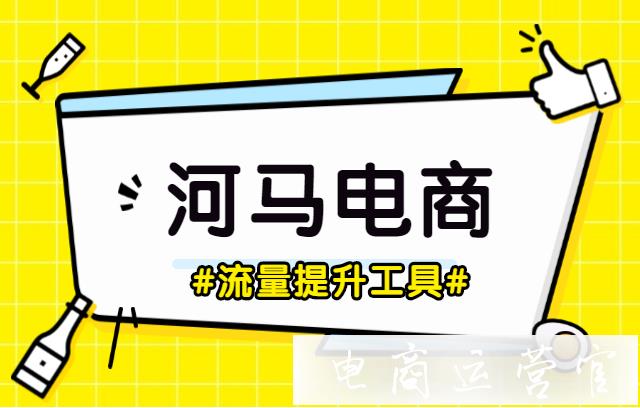 店鋪流量提升用什么工具?一起來了解河馬電商